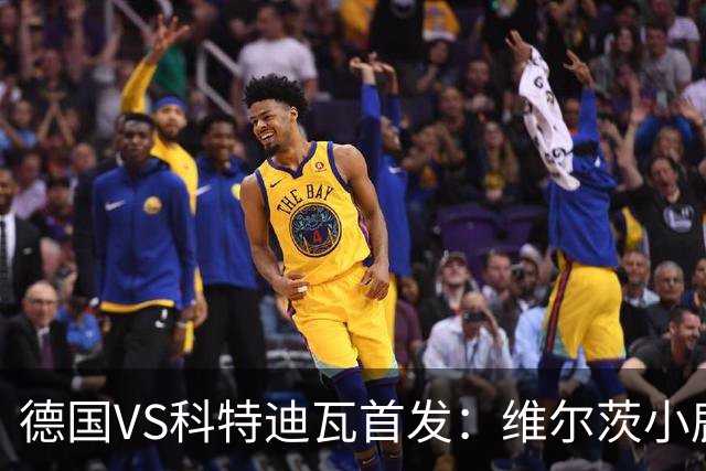 德国VS科特迪瓦首发：维尔茨小鹿配萨内 迪奥曼德出战